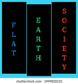 This Image Content FLAT EARTH SOCIETY Words In Multiple Colour Font Using Black Background .