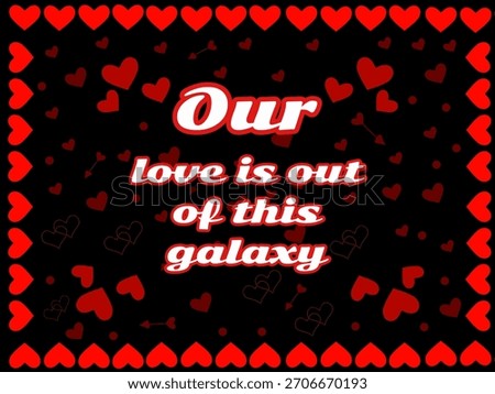 This phrase elevates your love to cosmic proportions, suggesting it transcends earthly boundaries.