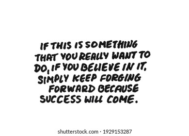 If This Is Something That You Really Want To Do, If You Believe In It. Simply Keep Forging Forward Because Success Will Come. Handwritten Message On A White Background.