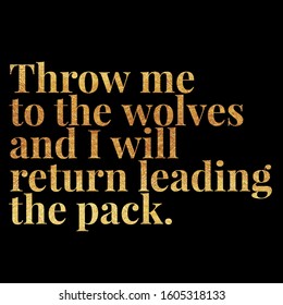 Throw Me To The Wolves And I Will Return Leading The Pack 