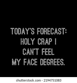 Today's Forecast, Holy Crap I Can't Feel My Face Degrees.