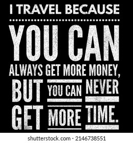 I Travel Because You Can Always Get More Money, But You Can Never Get More Time.