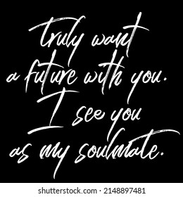 Truly Want A Future With You. I See You As My Soulmate.