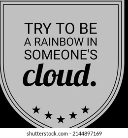 try to be a rainbow in someone's cloud. - Powered by Shutterstock