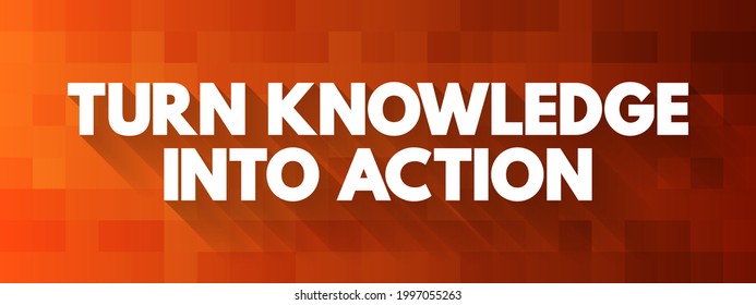 Turn Knowledge Into Action - means using what you know to do something practical or make a change, text concept background