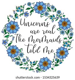 Unicorns are real. The mermaids told me. Calligraphy phrase in a wreath of flowers. Illustration for print, greeting cars and so on. 