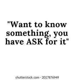 Want To Know Something, You Need To Ask For It. Motivation Quotes Poster With Positive Words.