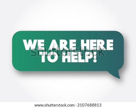 We Are Here To Help text message bubble, concept background
