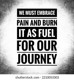 We Must Embrace Pain And Burn It As Fuel For Our Journey. Top Quote