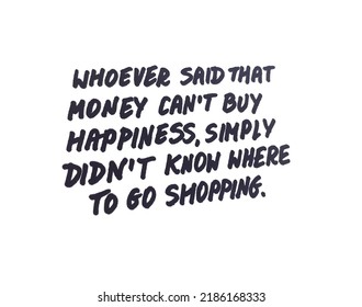 Whoever Said That Money Can’t Buy Happiness, Simply Did Not Know Where To Go Shopping. Handwritten Message.