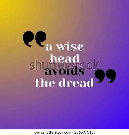 A wise head avoids the dread motto