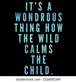 It's A Wondrous Thing How The Wild Calms The Child.