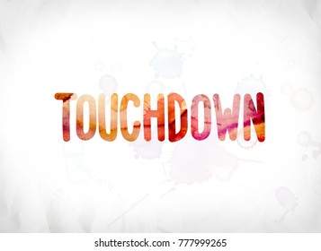 The Word Touchdown Concept And Theme Painted In Colorful Watercolors On A White Paper Background.