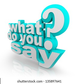 The words What Do You Say and Question Mark to ask what your opinion is and survey for your feedback, opinion, comments or review