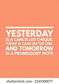 Yesterday Is A Cancelled Cheque. Today Is Cash On The Line. And Tomorrow Is A Promissory Note. Monday Motivation Quote