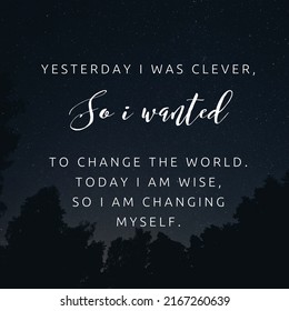 Yesterday I Was Clever, So I Wanted To Change The World. Today I Am Wise, So I Am Changing Myself.