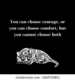 You Can Choose Courage, Or You Can Choose Comfort, But You Cannot Choose Both.