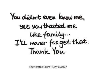 You Did Not Even Know Me, Yet You Treated Me Like Family... I’ll Never Forget That. Thank You. Handwritten Message On A White Background.