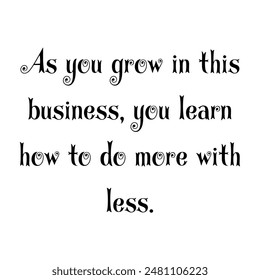 As you grow in this Business, you learn how to do more with less. Motivational quotes  - Powered by Shutterstock