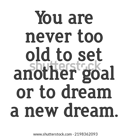 You are never too old to set another goal or to dream a new dream. good quotes by famous people