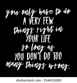 You Only Have To Do A Very Few Things Right In Your Life So Long As You Don't Do Too Many Things Wrong.