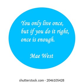 You Only Live Once... Mae West Quote