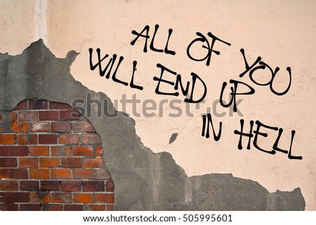 All Of You Will End Up In Hell - handwritten graffiti sprayed on the wall - damnation and religious punishment of sinful sinners because of sins and immorality