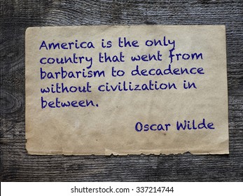 America is the only country that went from barbarism to decadence without civilization in between. Quote of Oscar Wilde, Irish playwright, novelist, essayist, and poet.