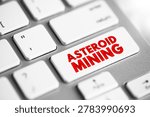 Asteroid Mining is the hypothetical exploitation of materials from asteroids and other minor planets, including near-Earth objects, text concept button on keyboard