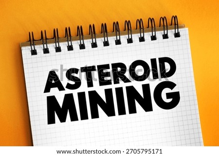Asteroid Mining is the hypothetical exploitation of materials from asteroids and other minor planets, including near-Earth objects, text concept on notepad