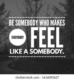 Be somebody who makes everybody feel like a somebody. - Shutterstock ID 1616092627