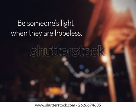 Be someone's light when they are hopeless. inspirational and motivational quotes. abstract background. 