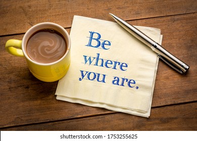 Be Where You Are  - Inspirational Handwriting On A Napkin With A Cup Of Coffee, Be Present In The Moment Reminder