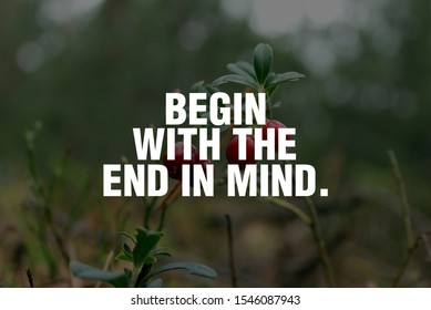 Begin With The End In Mind.