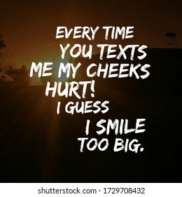 Best Inspirational, Motivational And Love Quotes On Nature Background. Every Time You Texts Me My Cheeks Hurt! I Guess I Smile Too Big.