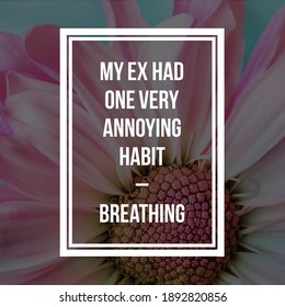 Best Motivational, Inspirational, Emotional And Funny Quotes On The Abstract Background. My Ex Had One Very Annoying Habit – BREATHING.