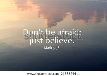 Bible verse inspirational quote - Don't be afraid, just believe. Mark 5:36 With soft light blue abstract background of sky clouds reflection on the water. Fear,  anxiety and faith concept.
