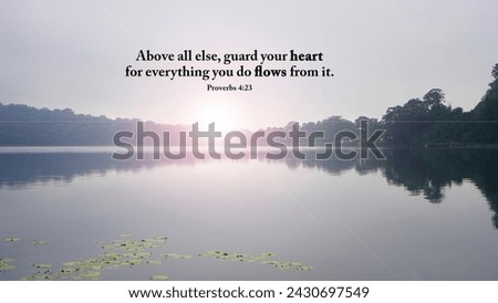 Bible verse quote Proverbs 4:23 - Above all else, guard your heart, for everything you do flows from it. On a peaceful lake background with calm water and light. Christianity spiritual concept.