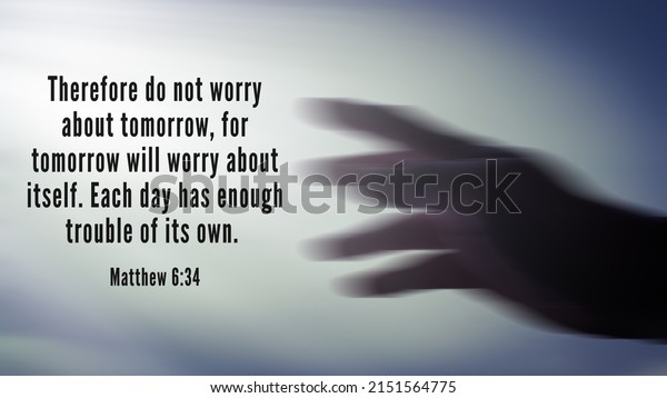 Bible verse taken from Matthew 6:34- Therefore do\
not worry about tomorrow, for tomorrow will worry about itself.\
Each day has enough trouble of its own. With blurred hand\
background motion effect
