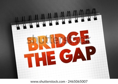 Bridge The Gap - connect two things or to make the difference between them smaller, text on notepad concept background