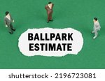 Business and finance concept. On the green surface there are figures of businessmen and there is torn paper with the inscription - BALLPARK ESTIMATE