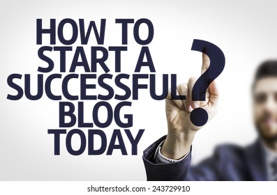 Business Man Pointing To Transparent Board With Text: How To Start A Successful Blog Today?