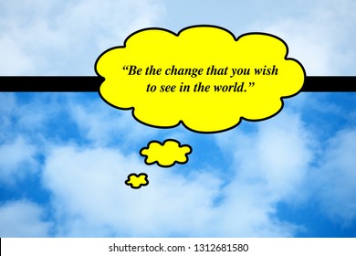 “Be The Change That You Wish To See In The World.” - Quotes