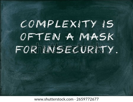 Complexity is often a mask for insecurity Confidence embraces simplicity. clarity, communication, trust