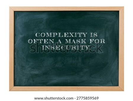 Complexity is often a mask for insecurity Confidence embraces simplicity. clarity, communication, trust