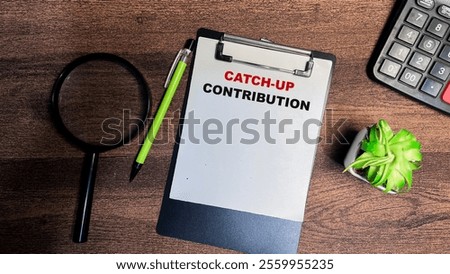Concept of Catch-up Contribution write on paperwork isolated on Wooden Table.