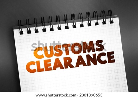 Customs Clearance - the process of getting goods approved by customs authorities for import or export, text concept on notepad