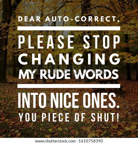 Dear auto-correct, please stop changing my rude words into nice ones. You piece of shut!