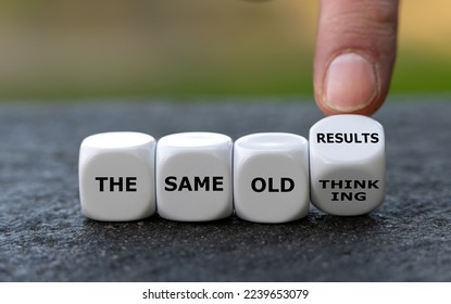 Dice form the expression 'the same old thinking' and 'the same old results'.