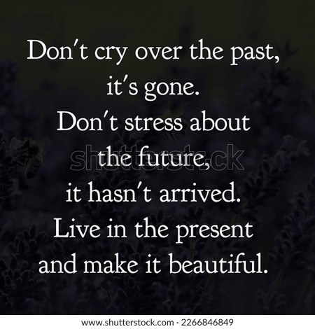 Don't cry over the past, it's gone. Don't stress about the future, it hasn't arrived. Live in the present and make it beautiful.Inspirational quote Beautiful background